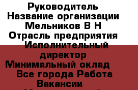 Руководитель › Название организации ­ Мельников В.Н › Отрасль предприятия ­ Исполнительный директор › Минимальный оклад ­ 1 - Все города Работа » Вакансии   . Московская обл.,Красноармейск г.